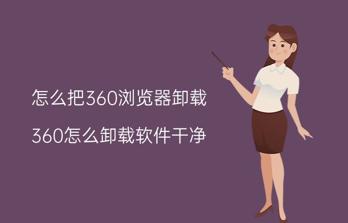 怎么把360浏览器卸载 360怎么卸载软件干净？